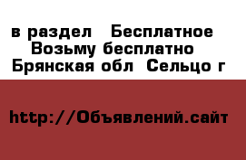  в раздел : Бесплатное » Возьму бесплатно . Брянская обл.,Сельцо г.